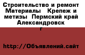 Строительство и ремонт Материалы - Крепеж и метизы. Пермский край,Александровск г.